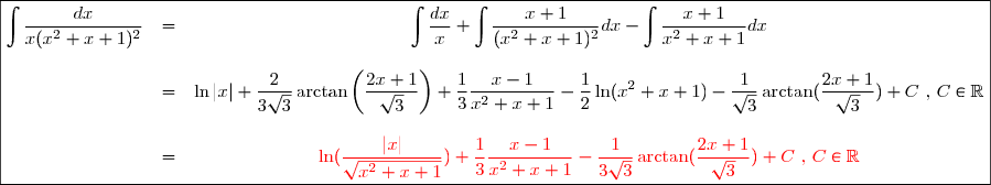 \black{\boxed{\displaystyle \begin{matrix}\displaystyle \int \frac{dx}{x(x^{2}+x+1)^{2}}  &=& \displaystyle \int\frac{dx}{x}+\int\frac{x+1}{(x^{2}+x+1)^{2}}dx-\int\frac{x+1}{x^{2}+x+1}dx\\ \\ &=&\displaystyle\ln|x|+ \displaystyle  \frac{2}{3\sqrt{3}}\arctan \left( \frac{2x+1}{\sqrt{3}} \right) +  \frac{1}{3}\frac{x-1}{x^{2}+x+1} -   \frac{1}{2} \ln(x^{2}+x+1)- \frac{1}{\sqrt{3}}\arctan(\frac{2x+1}{\sqrt{3}})+ C \text{ , } C\in\mathbb{R} \\ \\ &=& \displaystyle \red{ \ln(\frac{|x|}{\sqrt{x^{2}+x+1}})+ \frac{1}{3}\frac{x-1}{x^{2}+x+1} - \frac{1}{3\sqrt{3}}\arctan(\frac{2x+1}{\sqrt{3}})+ C \text{ , } C\in\mathbb{R}\end{matrix} }}}